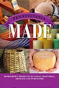 Pennsylvania Made: Homegrown Products by Local Craftsmen, Artisans, and Purveyors (Paperback)