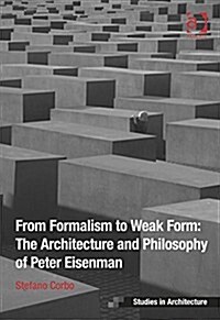From Formalism to Weak Form: The Architecture and Philosophy of Peter Eisenman (Hardcover)