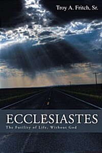 Ecclesiastes: The Futility of Life, Without God (Paperback)