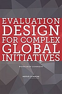 Evaluation Design for Complex Global Initiatives: Workshop Summary (Paperback)