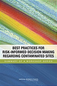 Best Practices for Risk-Informed Decision Making Regarding Contaminated Sites: Summary of a Workshop Series (Paperback)