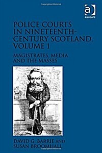 Police Courts in Nineteenth-Century Scotland, Volume 1 : Magistrates, Media and the Masses (Hardcover)