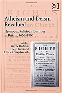 Atheism and Deism Revalued : Heterodox Religious Identities in Britain, 1650-1800 (Hardcover, New ed)