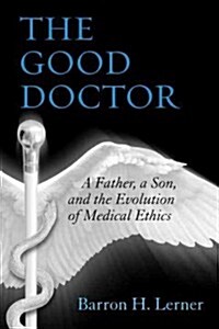 The Good Doctor: A Father, a Son, and the Evolution of Medical Ethics (Paperback)