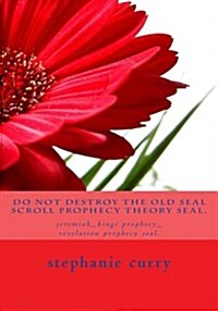 Do Not Destroy the Old Seal Scroll Prophecy Theory Seal.: Jeremiah_kings Prophecy_revelation Prophecy Seal. (Paperback)