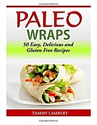 Paleo Wraps: 50 Easy, Delicious and Gluten Free Recipes (Paperback)