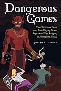 Dangerous Games: What the Moral Panic Over Role-Playing Games Says about Play, Religion, and Imagined Worlds (Paperback)