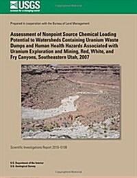 Assessment Of Nonpoint Source Chemical Loading Potential To Watersheds Containing Uranium Waste Dumps And Human Health Hazards Associated With Uranium (Paperback)