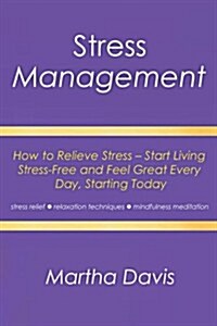 Stress Management: How to Relieve Stress - Start Living Stress-Free and Feel Great Every Day, Starting Today (Stress Relief, Relaxation T (Paperback)