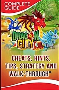 Dragon City Complete Guide: Cheats, Hints, Tips, Strategy and Walk-Through (Paperback)
