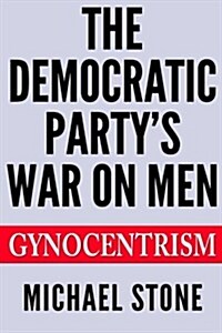 The Democratic Partys War on Men: Gynocentrism (Paperback)