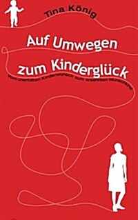 Auf Umwegen zum Kindergl?k: Vom unerf?lten Kinderwunsch zum ersehnten Wunschkind (Paperback)