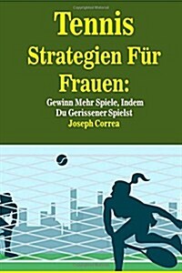 Tennis Strategien Fur Frauen: Gewinn Mehr Spiele, Indem Du Gerissener Spielst (Paperback)