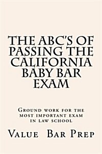 The ABCs of Passing the California Baby Bar Exam: Ground Work for the Most Important Exam in Law School (Paperback)