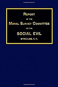 Report of the Moral Survey Committee on the Social Evil Syracuse, N. Y. (Paperback)