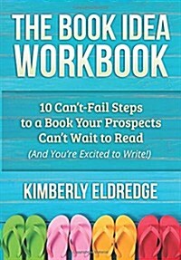 The Book Idea Workbook: 10 Cant-Fail Steps to a Book Your Prospects Cant Wait to Read (and Youre Excited to Write!) (Paperback)