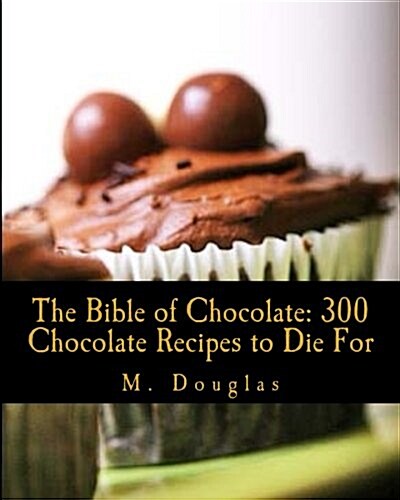The Bible of Chocolate: 300 Chocolate Recipes to Die for (Paperback)