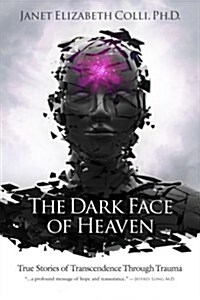 The Dark Face of Heaven: True Stories of Transcendence Through Trauma (Paperback)