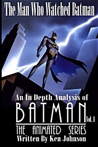 The Man Who Watched Batman Vol. 1: An in Depth Analysis of Batman: The Animated Series (Paperback)