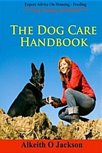 The Dog Care Handbook: Expert Advice on - Housing, Feeding, Dog Training and Health (Paperback)