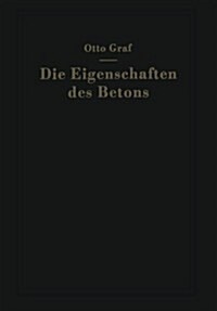 Die Eigenschaften Des Betons: Versuchsergebnisse Und Erfahrungen Zur Herstellung Und Beurteilung Des Betons (Paperback, Softcover Repri)