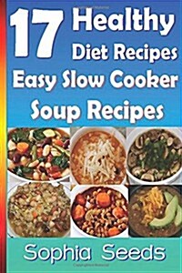 17 Healthy Diet Recipes - Easy Slow Cooker Soup Recipes (Paperback)