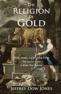 The Religion of Gold: Myths, Models, and the Seven Things You Need to Know to Raise Your Returns (Paperback)