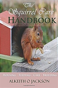 The Squirrel Care Handbook: Housing - Feeding - Care and Breeding (Paperback)