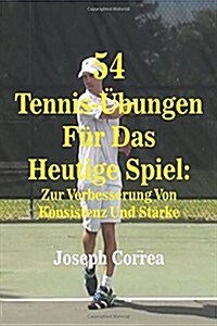 54 Tennis-Ubungen Fur Das Heutige Spiel: Zur Verbesserung Von Konsistenz Und Starke (Paperback)