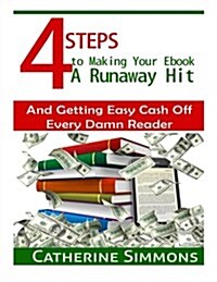 4 Steps to Making Your eBook a Runaway Hit: And Getting Easy Cash Off Every Damn Reader (Paperback)