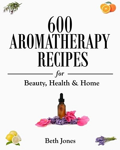 600 Aromatherapy Recipes for Beauty, Health & Home (Paperback)