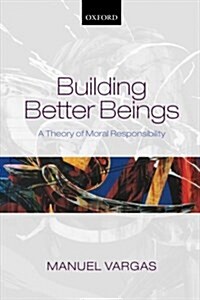 Building Better Beings : A Theory of Moral Responsibility (Paperback)