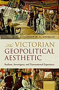 The Victorian Geopolitical Aesthetic : Realism, Sovereignty, and Transnational Experience (Hardcover)