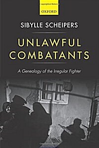 Unlawful Combatants : A Genealogy of the Irregular Fighter (Hardcover)