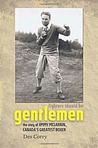 Fighters Should Be Gentlemen - The Story of Jimmy McLarnin, Canadas Greatest Boxer (Hardcover)