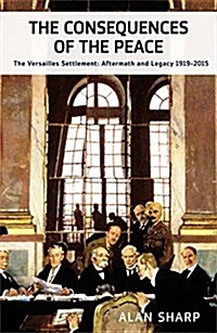 The Consequences of the Peace : The Versailles Settlement: Aftermath and Legacy 1919-2015 (Hardcover)