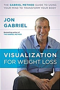 Visualization for Weight Loss : The Gabriel Method Guide to Using Your Mind to Transform Your Body (Paperback)