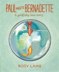 Paul meets Bernadette : a goldfishy love story
