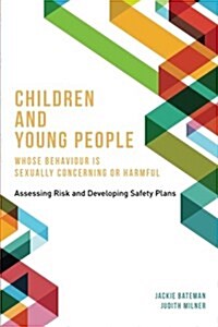 Children and Young People Whose Behaviour is Sexually Concerning or Harmful : Assessing Risk and Developing Safety Plans (Paperback)