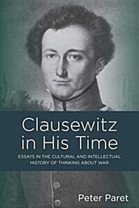 Clausewitz in His Time : Essays in the Cultural and Intellectual History of Thinking About War (Hardcover)