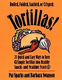 Tortillas!: 75 Quick and Easy Ways to Turn Simple Tortillas into Healthy Snacks and Mealtime Feasts (Paperback, 1st)