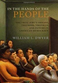 In the hands of the people : the trial jury's origins, triumphs, troubles, and future in American democracy 1st ed