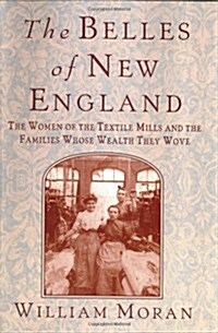 The Belles of New England: The Women of the Textile Mills and the Families Whose Wealth They Wove (Paperback, 1st)