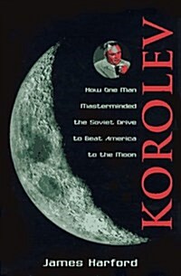 Korolev: How One Man Masterminded the Soviet Drive to Beat America to the Moon (Hardcover, 1st)