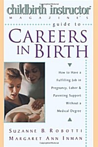 Childbirth Instructor Magazines Guide to Careers in Birth: How to Have a Fulfilling Job in Pregnancy, Labor, and Parenting Support without a Medical  (Hardcover, 1st)