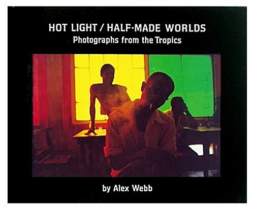 Hot Light/Half-Made Worlds: Photographs from the Tropics (Hardcover, First Edition)