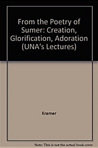 From the Poetry of Sumer: Creation, Glorification, Adoration (UNAs Lectures) (Paperback)