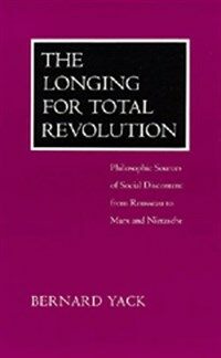 The longing for total revolution : philosophic sources of social discontent from Rousseau to Marx and Nietzsche 1st pbk. ed