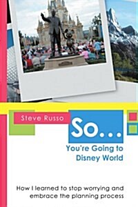 So ... Youre Going to Disney World: How I Learned to Stop Worrying and Embrace the Planning Process (Paperback)