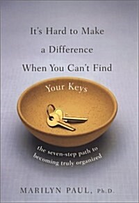 Its Hard to Make a Difference When You Cant Find Your Keys: The Seven Step Path to Becoming Truly Organized (Paperback)